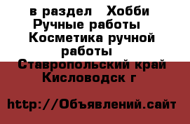  в раздел : Хобби. Ручные работы » Косметика ручной работы . Ставропольский край,Кисловодск г.